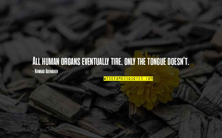 Unthankfulness Quotes By Konrad Adenauer: All human organs eventually tire, only the tongue