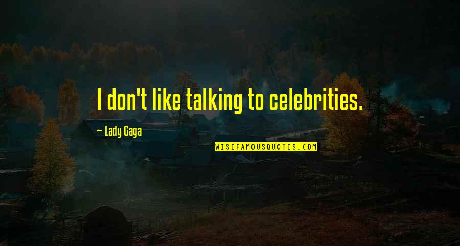 Unthankfulness Quotes By Lady Gaga: I don't like talking to celebrities. Unthankfulness Quotes By Lady Gaga: I don't like talking to celebrities.