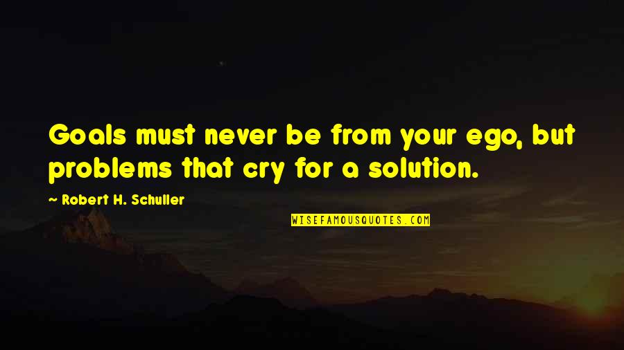 Unthankfulnesse Quotes By Robert H. Schuller: Goals must never be from your ego, but Unthankfulnesse Quotes By Robert H. Schuller: Goals must never be from your ego, but