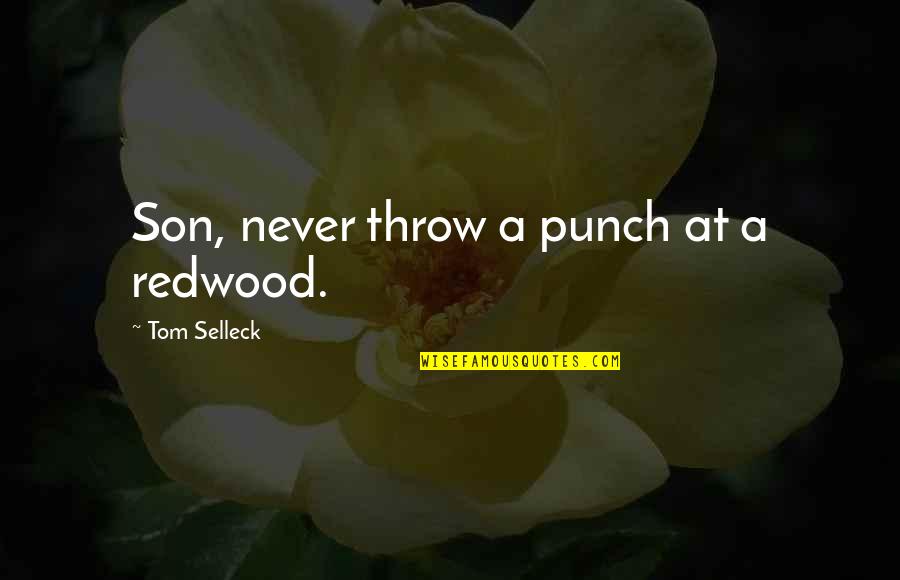 Unthaw Hamburger Quotes By Tom Selleck: Son, never throw a punch at a redwood. Unthaw Hamburger Quotes By Tom Selleck: Son, never throw a punch at a redwood.