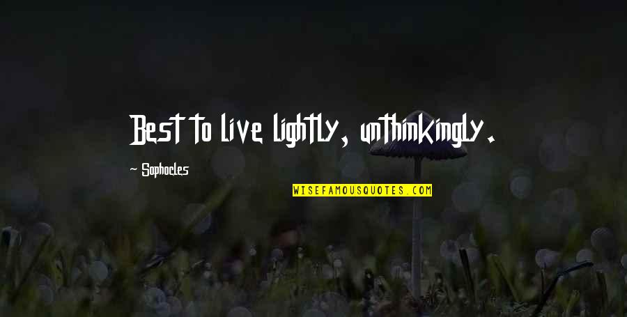 Unthinkingly Quotes By Sophocles: Best to live lightly, unthinkingly.