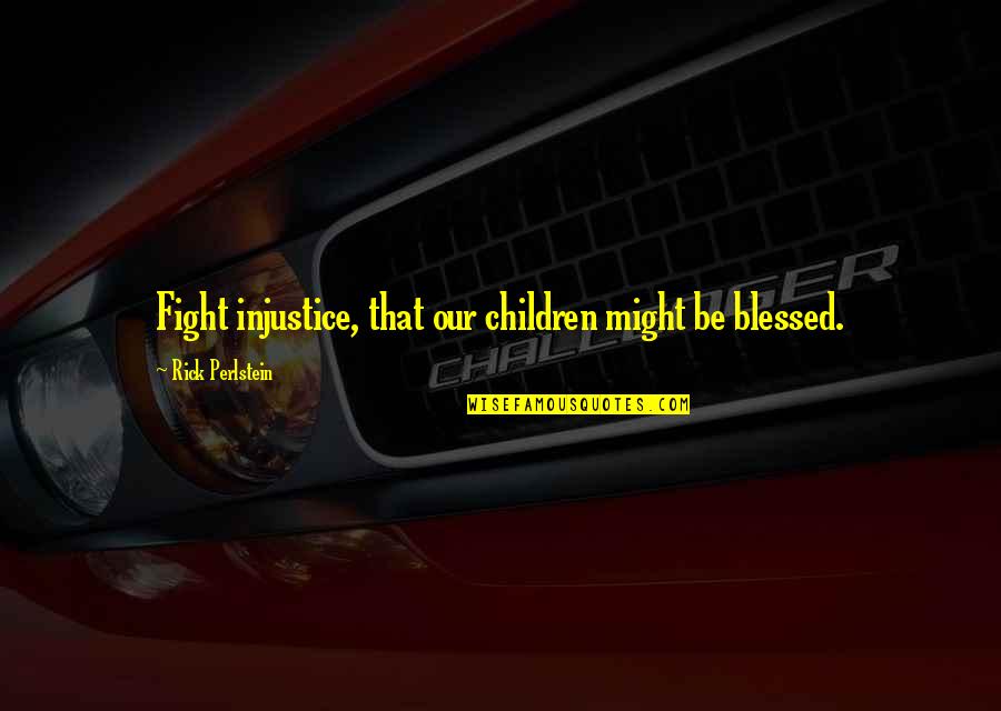 Unthinkingly Syn Quotes By Rick Perlstein: Fight injustice, that our children might be blessed. Unthinkingly Syn Quotes By Rick Perlstein: Fight injustice, that our children might be blessed.