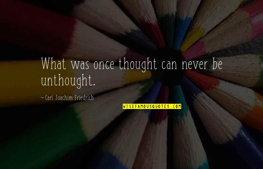 Unthought Quotes By Carl Joachim Friedrich: What was once thought can never be unthought.