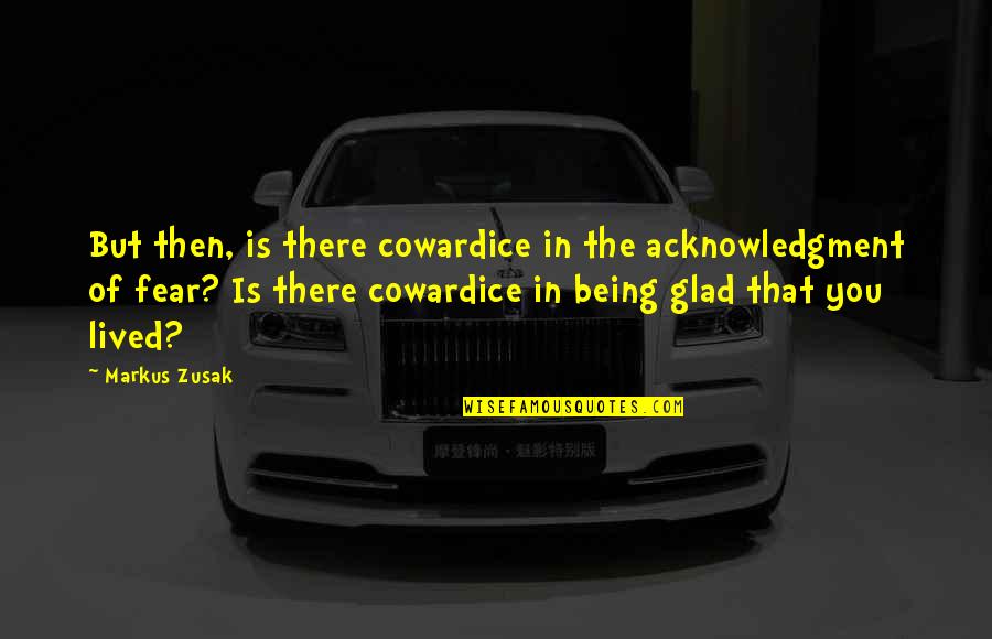 Unthreatened Quotes By Markus Zusak: But then, is there cowardice in the acknowledgment Unthreatened Quotes By Markus Zusak: But then, is there cowardice in the acknowledgment