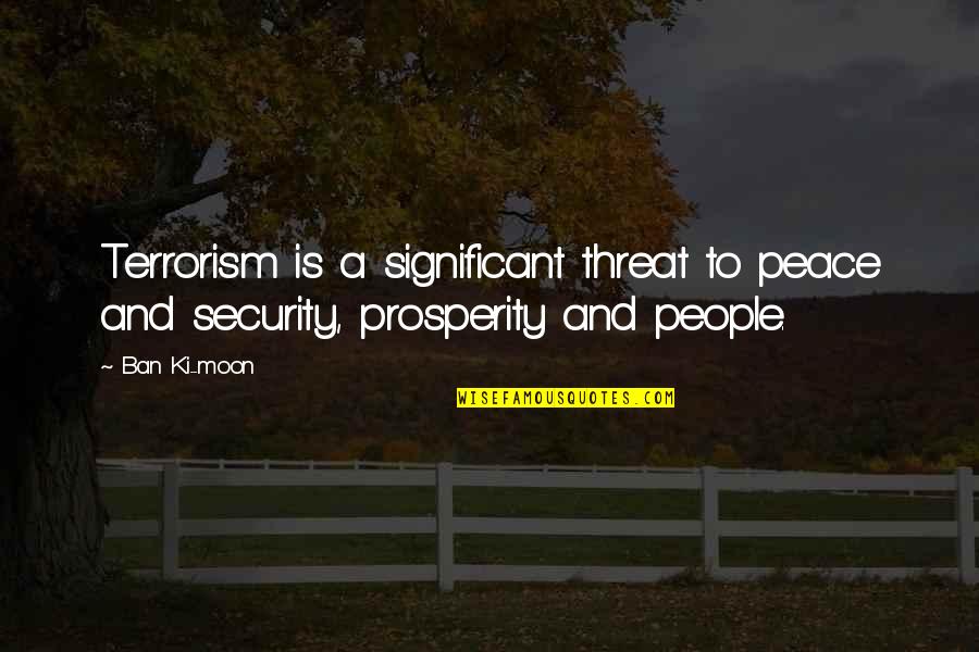 Unthreatning Quotes By Ban Ki-moon: Terrorism is a significant threat to peace and
