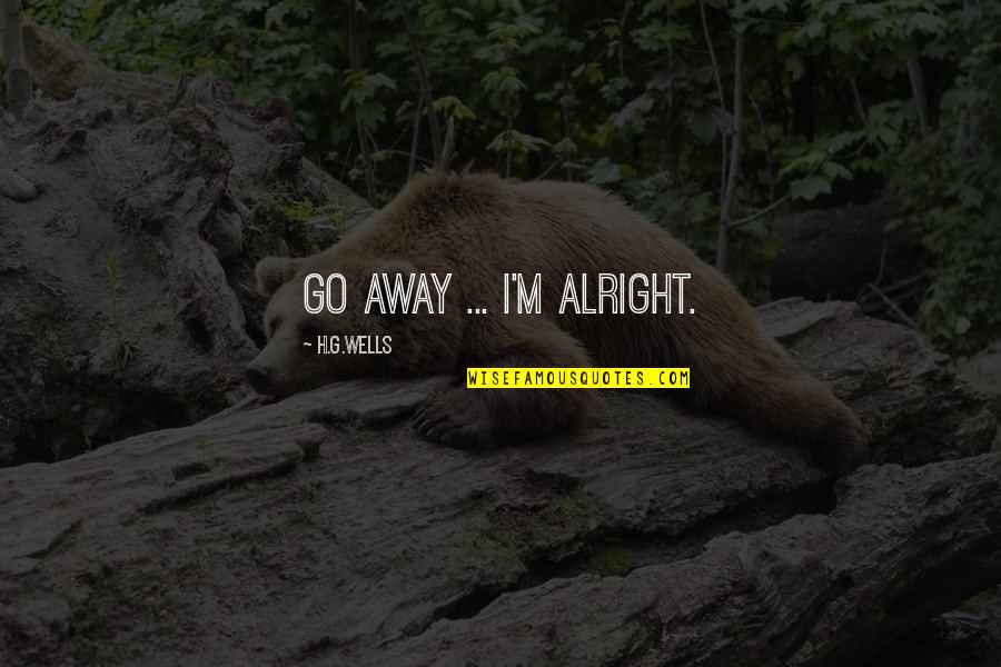 Unthriftiness Quotes By H.G.Wells: Go away ... I'm alright.