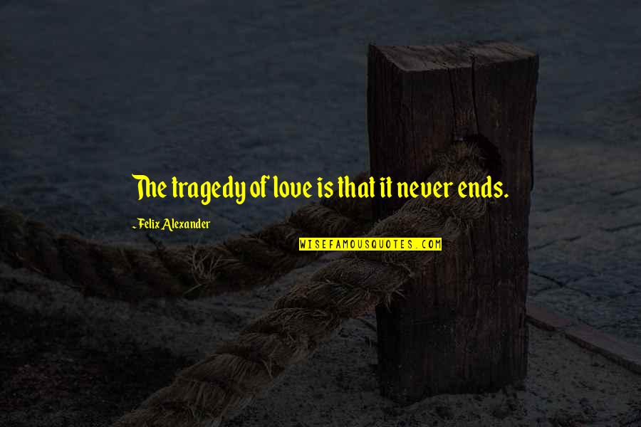 Unthwartable Quotes By Felix Alexander: The tragedy of love is that it never