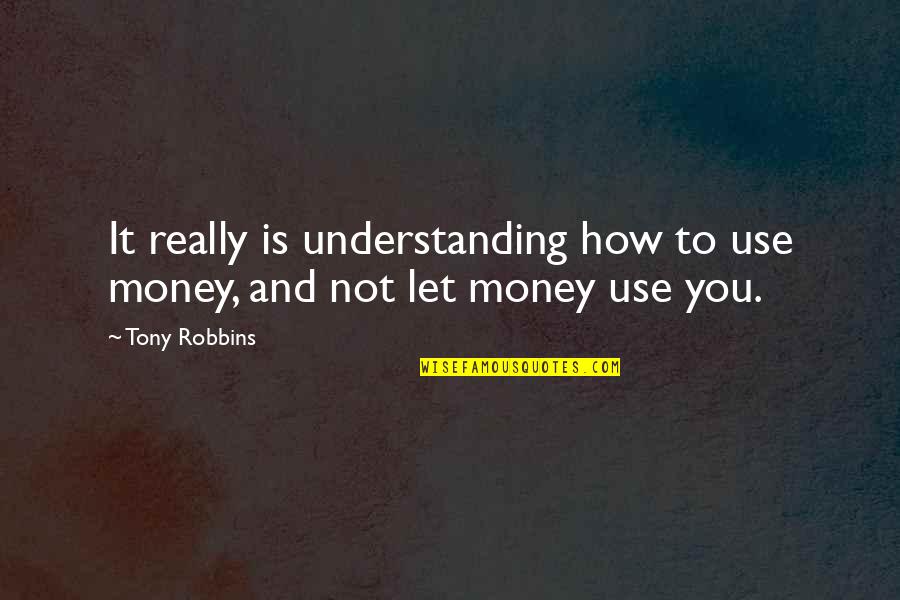 Untickled Quotes By Tony Robbins: It really is understanding how to use money,