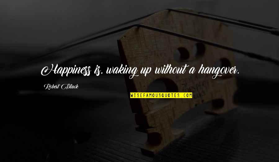 Untidied Quotes By Robert Black: Happiness is, waking up without a hangover.