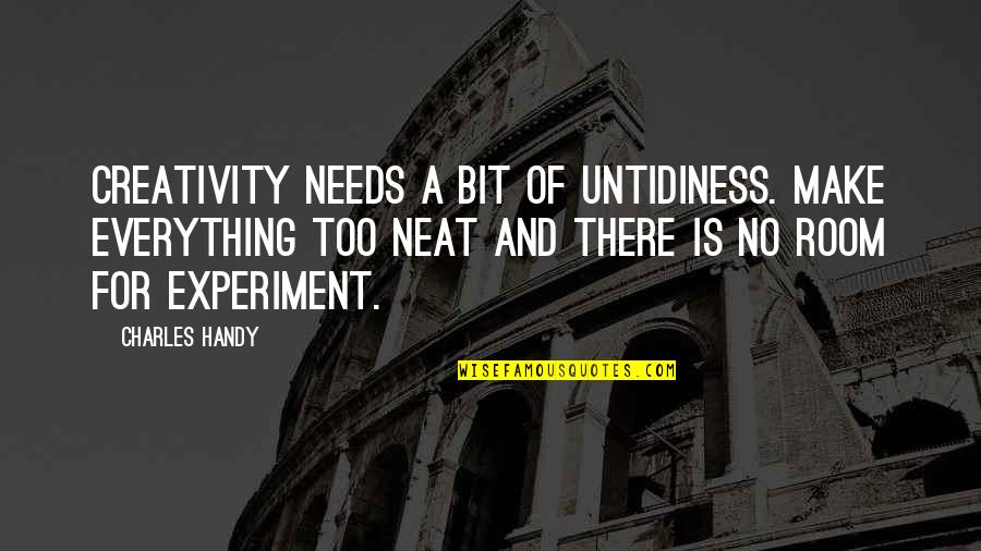 Untidiness Quotes By Charles Handy: Creativity needs a bit of untidiness. Make everything