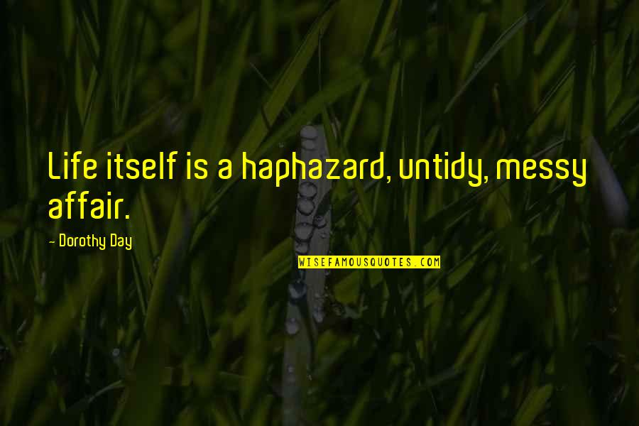 Untidy Quotes By Dorothy Day: Life itself is a haphazard, untidy, messy affair.