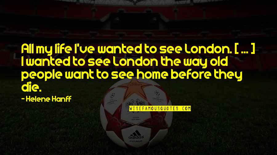 Untighten Quotes By Helene Hanff: All my life I've wanted to see London. Untighten Quotes By Helene Hanff: All my life I've wanted to see London.