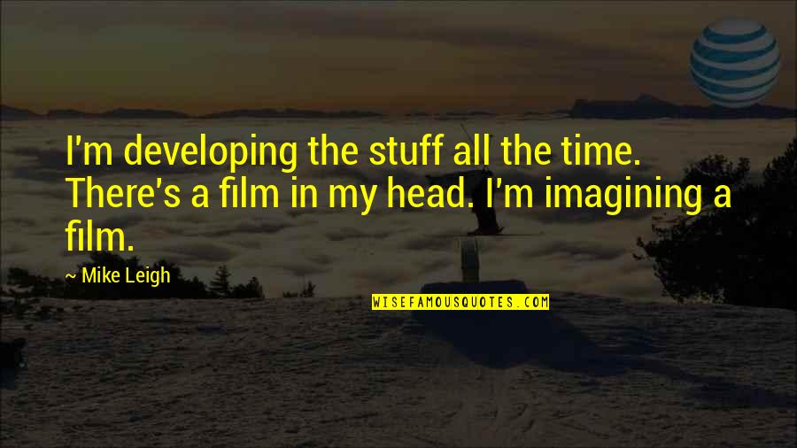 Untighten Quotes By Mike Leigh: I'm developing the stuff all the time. There's Untighten Quotes By Mike Leigh: I'm developing the stuff all the time. There's
