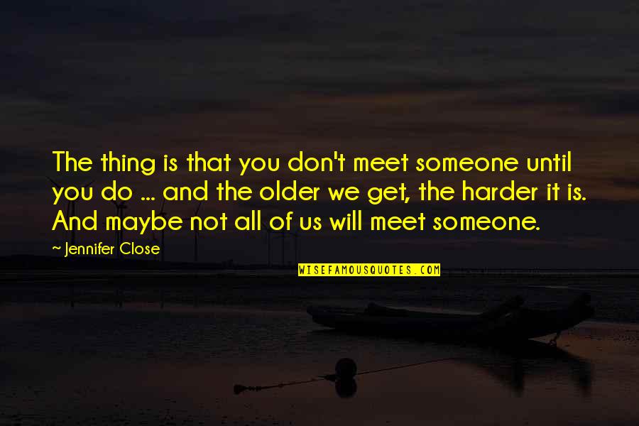 Until I Meet You Quotes By Jennifer Close: The thing is that you don't meet someone