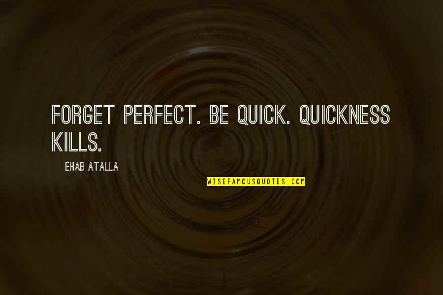 Until I Say Goodbye Quotes By Ehab Atalla: Forget perfect. Be quick. Quickness kills.