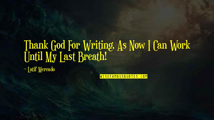 Until My Last Breath Quotes By Latif Mercado: Thank God For Writing, As Now I Can