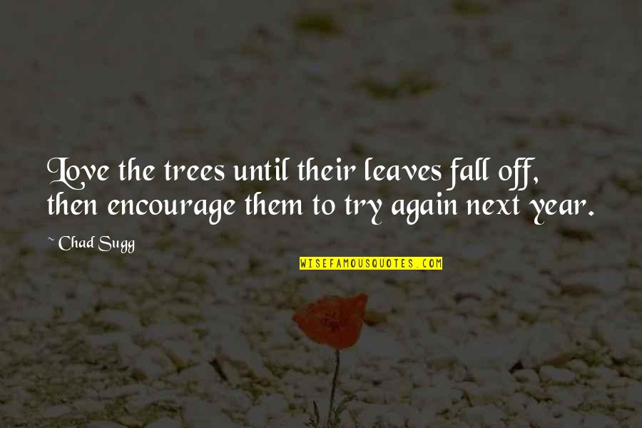 Until Next Year Quotes By Chad Sugg: Love the trees until their leaves fall off,