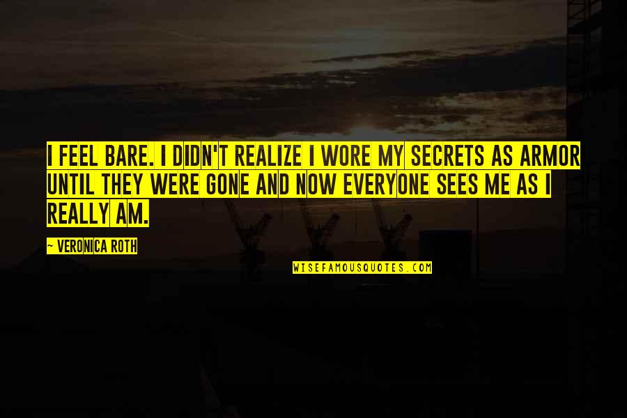 Until Now Quotes By Veronica Roth: I feel bare. I didn't realize I wore Until Now Quotes By Veronica Roth: I feel bare. I didn't realize I wore