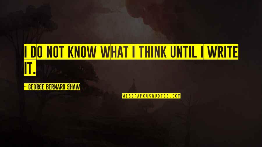 Until Quotes By George Bernard Shaw: I do not know what I think until