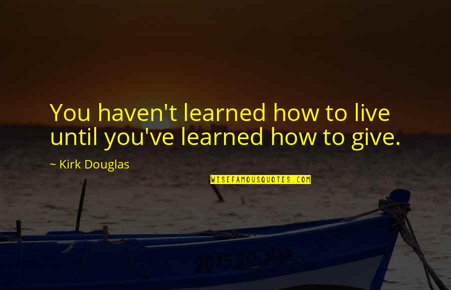 Until Quotes By Kirk Douglas: You haven't learned how to live until you've