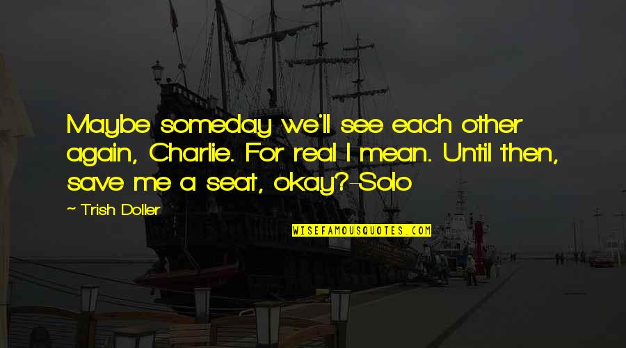 Until See You Again Quotes By Trish Doller: Maybe someday we'll see each other again, Charlie.