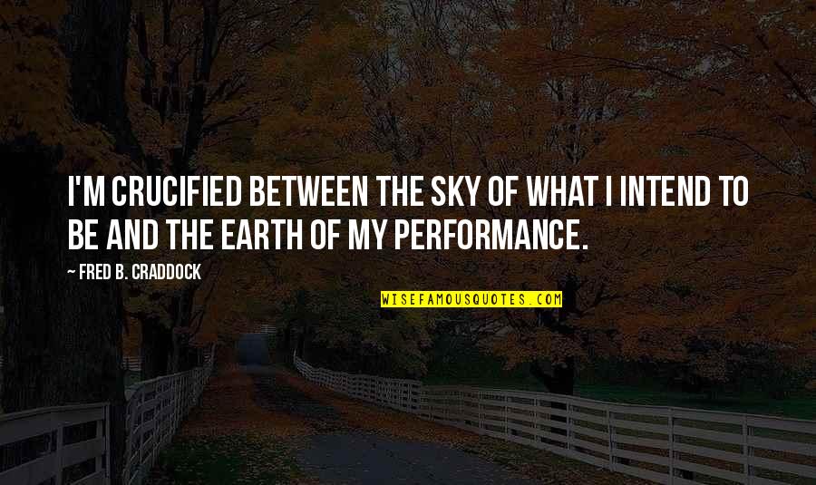 Until The Day We Meet Quotes By Fred B. Craddock: I'm crucified between the sky of what I