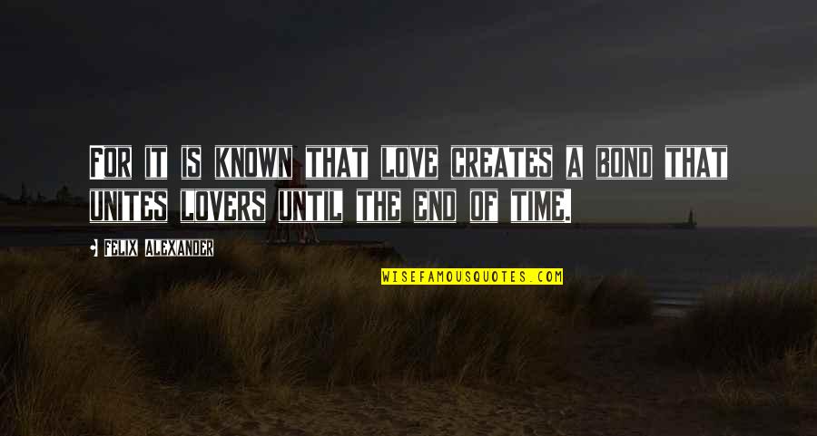 Until The End Of Time Quotes By Felix Alexander: For it is known that love creates a