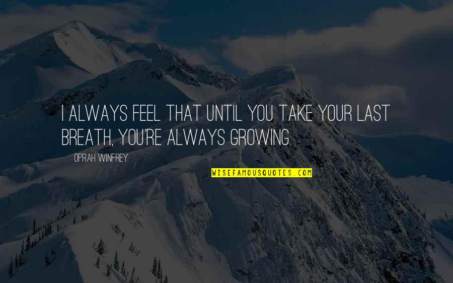 Until The Last Breath Quotes By Oprah Winfrey: I always feel that until you take your