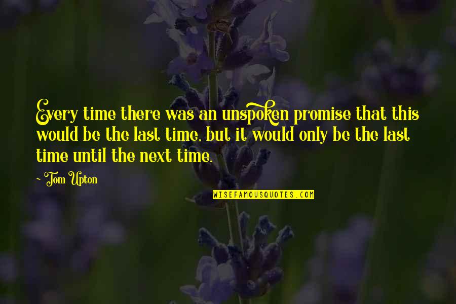 Until The Next Time Quotes By Tom Upton: Every time there was an unspoken promise that