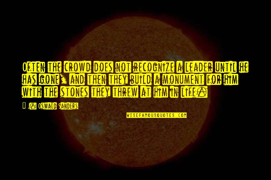 Until They Are Gone Quotes By J. Oswald Sanders: Often the crowd does not recognize a leader