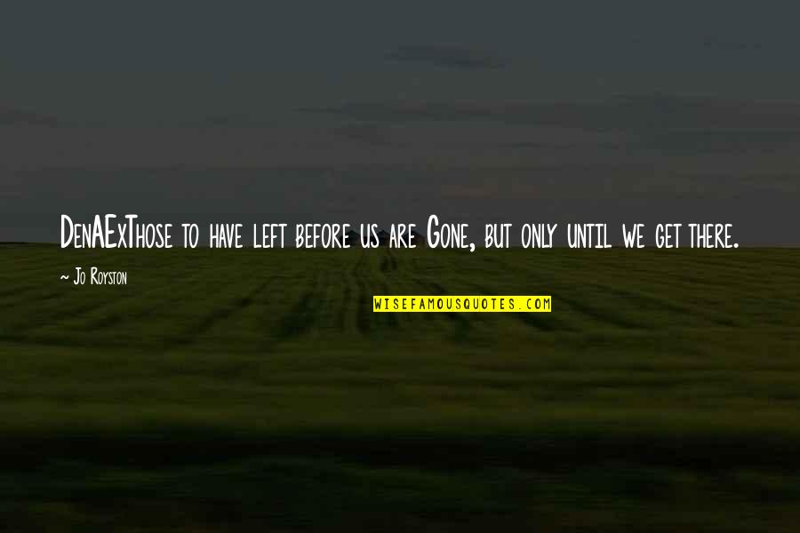 Until They Are Gone Quotes By Jo Royston: DenAExThose to have left before us are Gone,