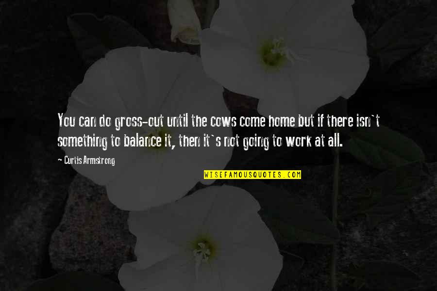 Until We All Come Home Quotes By Curtis Armstrong: You can do gross-out until the cows come
