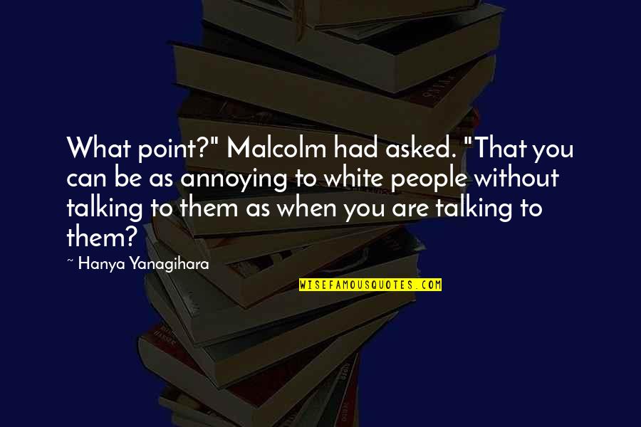 Until We Meet Again Heaven Quotes By Hanya Yanagihara: What point?" Malcolm had asked. "That you can Until We Meet Again Heaven Quotes By Hanya Yanagihara: What point?" Malcolm had asked. "That you can