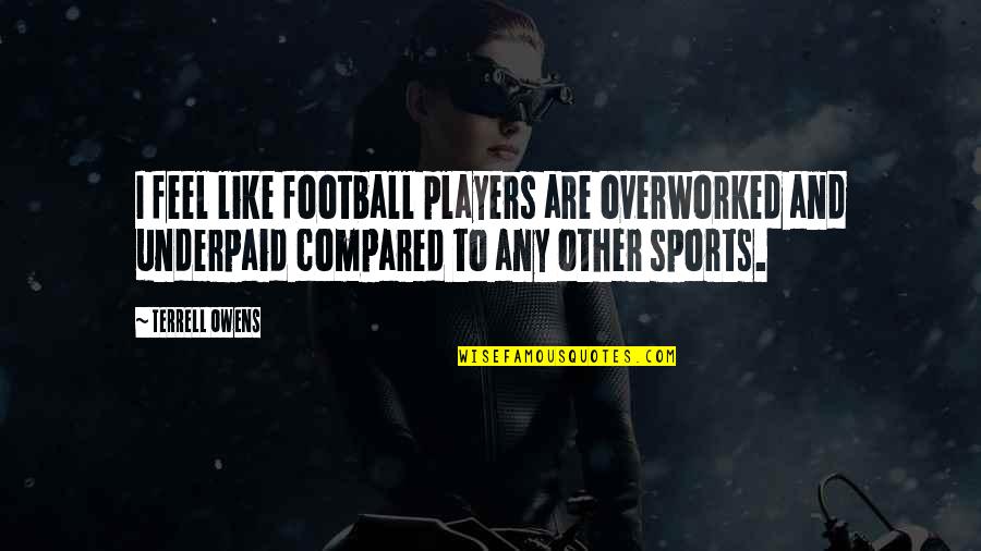 Until We Meet Again Heaven Quotes By Terrell Owens: I feel like football players are overworked and Until We Meet Again Heaven Quotes By Terrell Owens: I feel like football players are overworked and