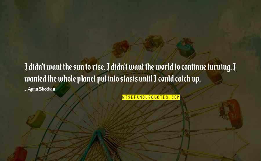 Until We Rise Quotes By Anna Sheehan: I didn't want the sun to rise. I
