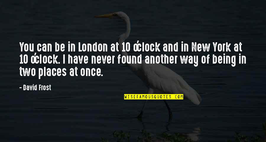 Until We Rise Quotes By David Frost: You can be in London at 10 o'clock Until We Rise Quotes By David Frost: You can be in London at 10 o'clock