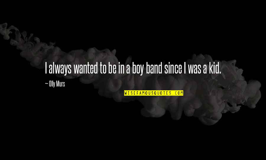 Until You Become A Mother Quotes By Olly Murs: I always wanted to be in a boy