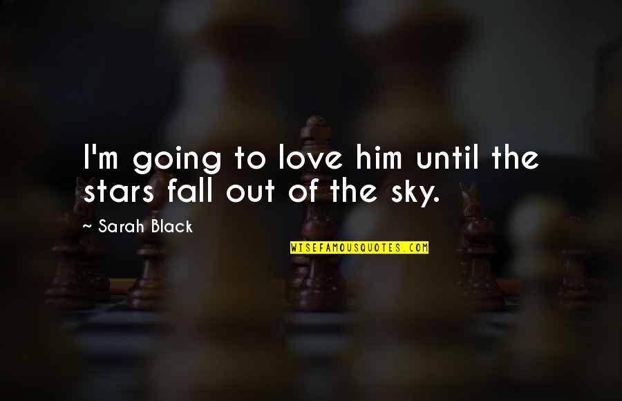 Until You Fall In Love Quotes By Sarah Black: I'm going to love him until the stars