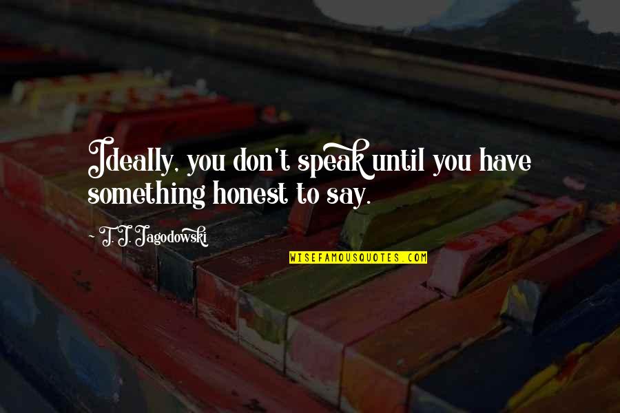 Until You Quotes By T. J. Jagodowski: Ideally, you don't speak until you have something