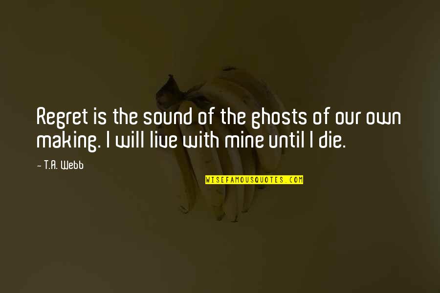 Until You Re Mine Quotes By T.A. Webb: Regret is the sound of the ghosts of