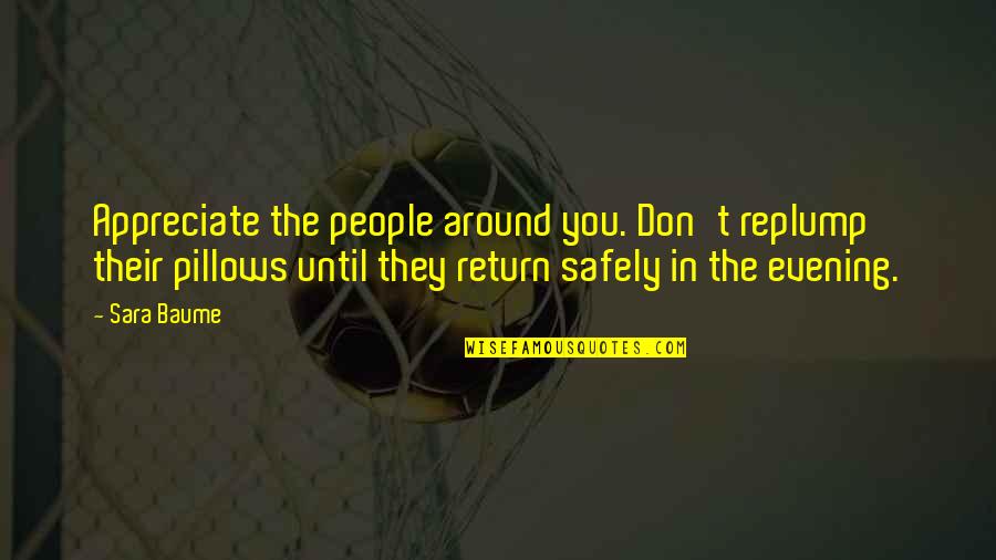 Until You Return Quotes By Sara Baume: Appreciate the people around you. Don't replump their