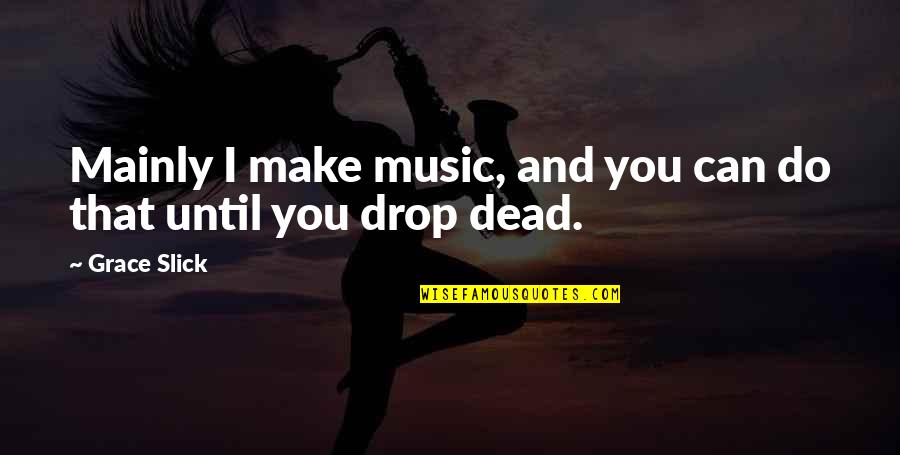 Until You're Dead Quotes By Grace Slick: Mainly I make music, and you can do