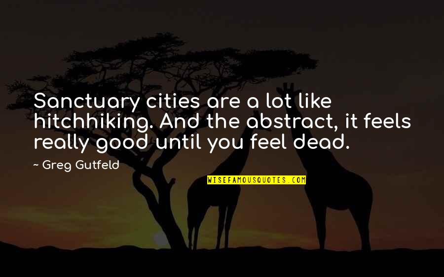 Until You're Dead Quotes By Greg Gutfeld: Sanctuary cities are a lot like hitchhiking. And