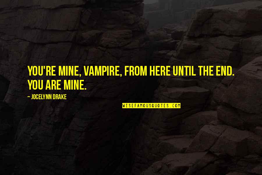 Until You're Mine Quotes By Jocelynn Drake: You're mine, vampire, from here until the end. Until You're Mine Quotes By Jocelynn Drake: You're mine, vampire, from here until the end.