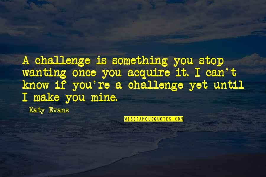Until You're Mine Quotes By Katy Evans: A challenge is something you stop wanting once Until You're Mine Quotes By Katy Evans: A challenge is something you stop wanting once