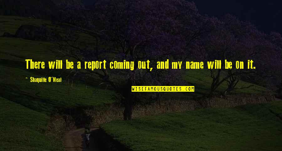 Untilled Quotes By Shaquille O'Neal: There will be a report coming out, and