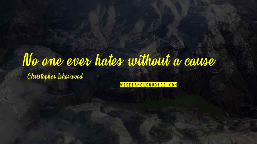 Untiredlessly Quotes By Christopher Isherwood: No one ever hates without a cause....