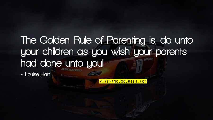 Unto Quotes By Louise Hart: The Golden Rule of Parenting is; do unto