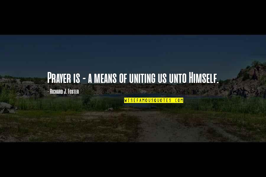 Unto Quotes By Richard J. Foster: Prayer is - a means of uniting us