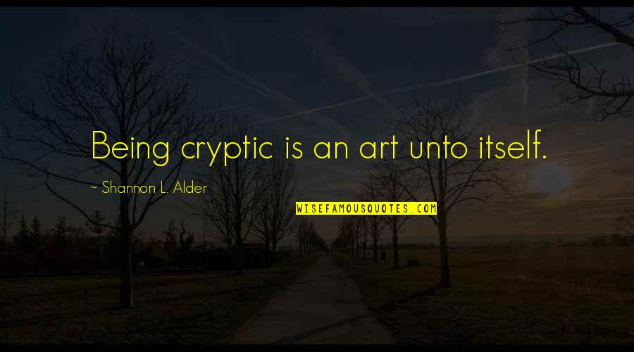 Unto Quotes By Shannon L. Alder: Being cryptic is an art unto itself.